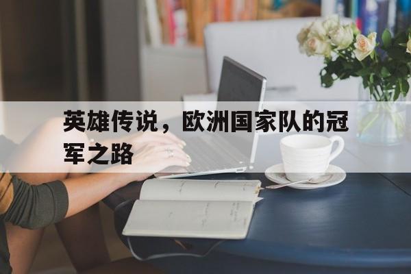 开云体育官方网站-英雄传说，欧洲国家队的冠军之路